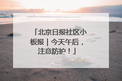 北京日报社区小板报｜今天午后，注意防护！